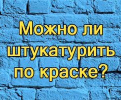 Можно ли штукатурить по краске: как правильно поступить?